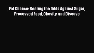 Download Fat Chance: Beating the Odds Against Sugar Processed Food Obesity and Disease  Read