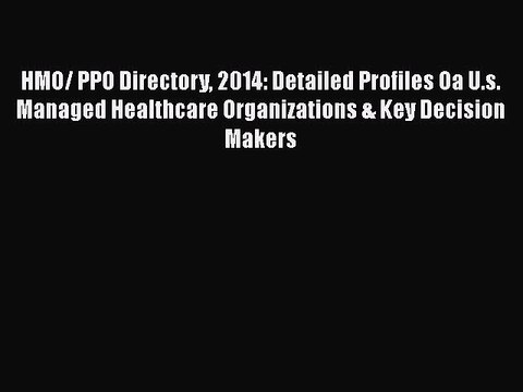 PDF HMO/ PPO Directory 2014: Detailed Profiles Oa U.s. Managed Healthcare Organizations & Key