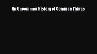 [Download PDF] An Uncommon History of Common Things Read Online