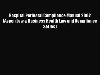PDF Hospital Perinatal Compliance Manual 2002 (Aspen Law & Business Health Law and Compliance