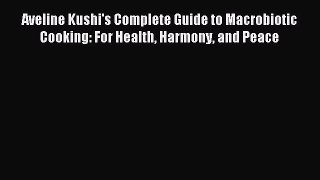 [Download PDF] Aveline Kushi's Complete Guide to Macrobiotic Cooking: For Health Harmony and