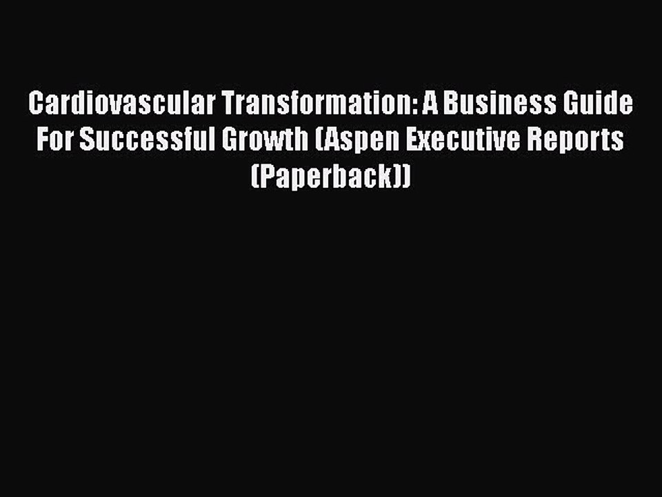Download Cardiovascular Transformation: A Business Guide For Successful Growth (Aspen Executive