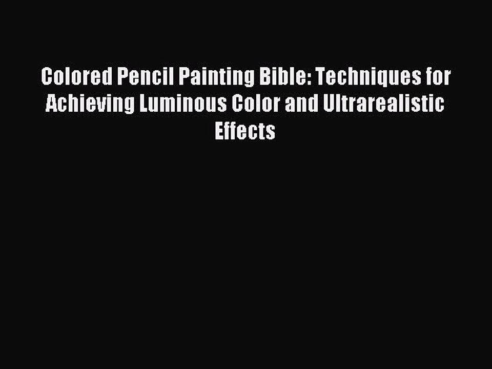 Read Colored Pencil Painting Bible: Techniques for Achieving Luminous Color and Ultrarealistic