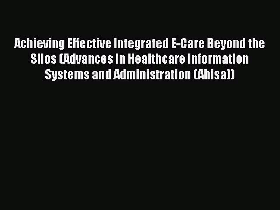 PDF Achieving Effective Integrated E-Care Beyond the Silos (Advances in Healthcare Information
