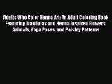 Read Adults Who Color Henna Art: An Adult Coloring Book Featuring Mandalas and Henna Inspired