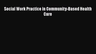Download Social Work Practice in Community-Based Health Care Free Books