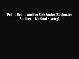 PDF Public Health and the Risk Factor (Rochester Studies in Medical History) Free Books