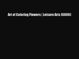 Read Art of Coloring Flowers | Leisure Arts (6806) PDF Free
