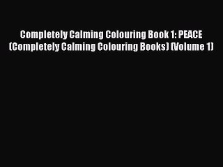 Read Completely Calming Colouring Book 1: PEACE (Completely Calming Colouring Books) (Volume