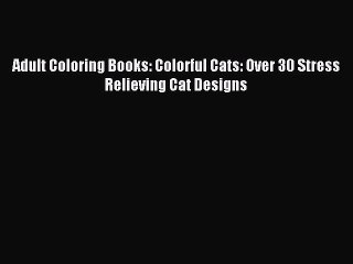 Read Adult Coloring Books: Colorful Cats: Over 30 Stress Relieving Cat Designs PDF Free