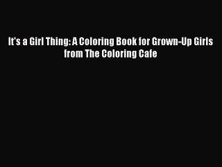 Read It's a Girl Thing: A Coloring Book for Grown-Up Girls from The Coloring Cafe Ebook Free