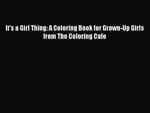Read It's a Girl Thing: A Coloring Book for Grown-Up Girls from The Coloring Cafe Ebook Free