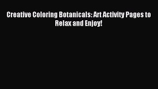 Read Creative Coloring Botanicals: Art Activity Pages to Relax and Enjoy! Ebook Free