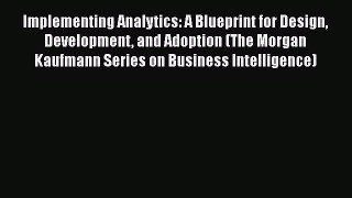 Download Implementing Analytics: A Blueprint for Design Development and Adoption (The Morgan