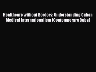 Download Healthcare without Borders: Understanding Cuban Medical Internationalism (Contemporary