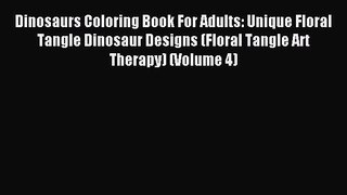 Read Dinosaurs Coloring Book For Adults: Unique Floral Tangle Dinosaur Designs (Floral Tangle