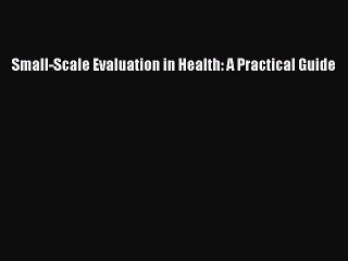 Download Small-Scale Evaluation in Health: A Practical Guide  Read Online