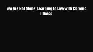 PDF We Are Not Alone: Learning to Live with Chronic Illness Free Books
