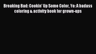 Read Breaking Bad: Cookin' Up Some Color Yo: A badass coloring & activity book for grown-ups