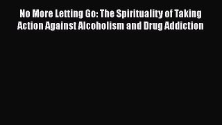Read No More Letting Go: The Spirituality of Taking Action Against Alcoholism and Drug Addiction