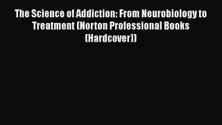 Download The Science of Addiction: From Neurobiology to Treatment (Norton Professional Books