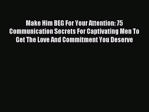 [Download PDF] Make Him BEG For Your Attention: 75 Communication Secrets For Captivating Men