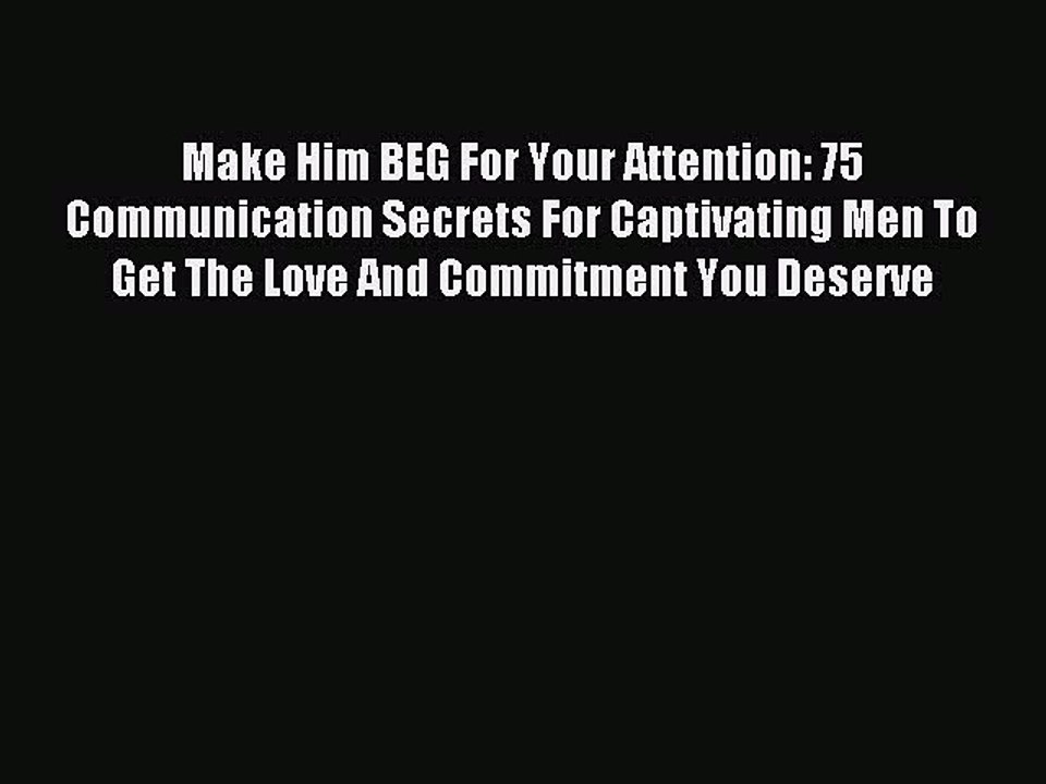 [Download PDF] Make Him BEG For Your Attention: 75 Communication Secrets For Captivating Men