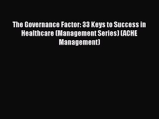 Download The Governance Factor: 33 Keys to Success in Healthcare (Management Series) (ACHE