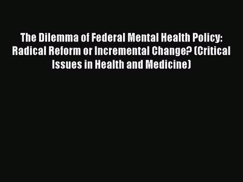 Download The Dilemma of Federal Mental Health Policy: Radical Reform or Incremental Change?