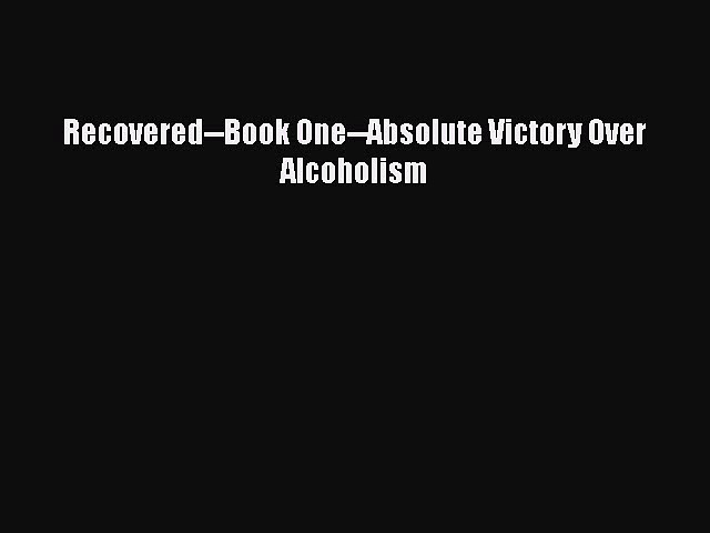 Read Recovered–Book One–Absolute Victory Over Alcoholism Ebook