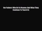 Download Our Fathers Who Art In Heaven: And What They Continue To Teach Us Free Books