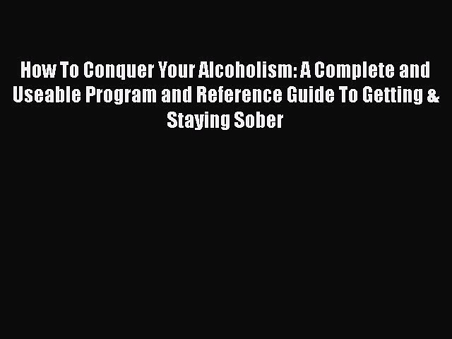 Read How To Conquer Your Alcoholism: A Complete and Useable Program and Reference Guide To
