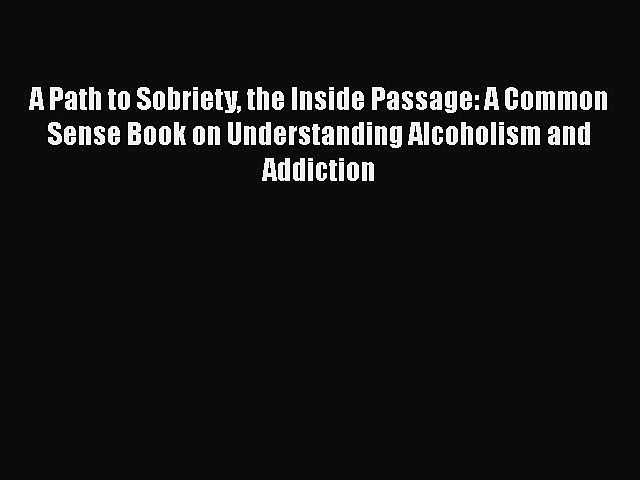 Read A Path to Sobriety the Inside Passage: A Common Sense Book on Understanding Alcoholism