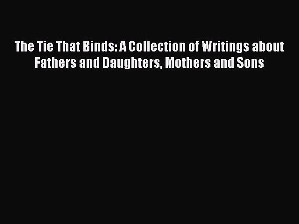 Download The Tie That Binds: A Collection of Writings about Fathers and Daughters Mothers and