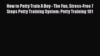 Download How to Potty Train A Boy - The Fun Stress-Free 7 Steps Potty Training System: Potty