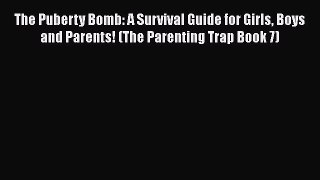 Download The Puberty Bomb: A Survival Guide for Girls Boys and Parents! (The Parenting Trap