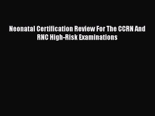 Read Neonatal Certification Review For The CCRN And RNC High-Risk Examinations Ebook