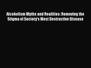 Download Video: Read Alcoholism Myths and Realities: Removing the Stigma of Society's Most Destructive Disease