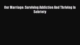 Read Our Marriage: Surviving Addiction And Thriving In Sobriety Ebook