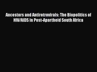 Download Ancestors and Antiretrovirals: The Biopolitics of HIV/AIDS in Post-Apartheid South