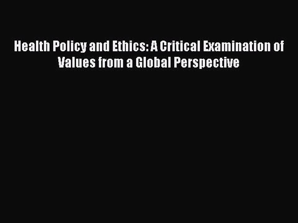 Download Health Policy and Ethics: A Critical Examination of Values from a Global Perspective