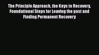 Read The Principle Approach the Keys to Recovery Foundational Steps for Leaving the past and