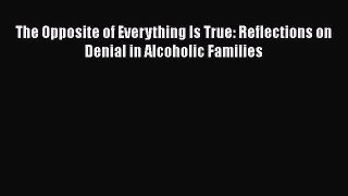 Download The Opposite of Everything Is True: Reflections on Denial in Alcoholic Families Ebook