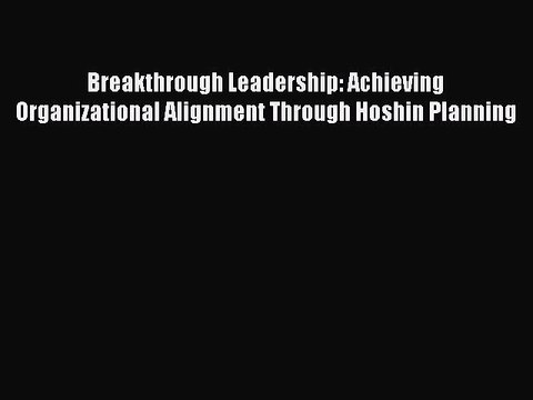 PDF Breakthrough Leadership: Achieving Organizational Alignment Through Hoshin Planning Read