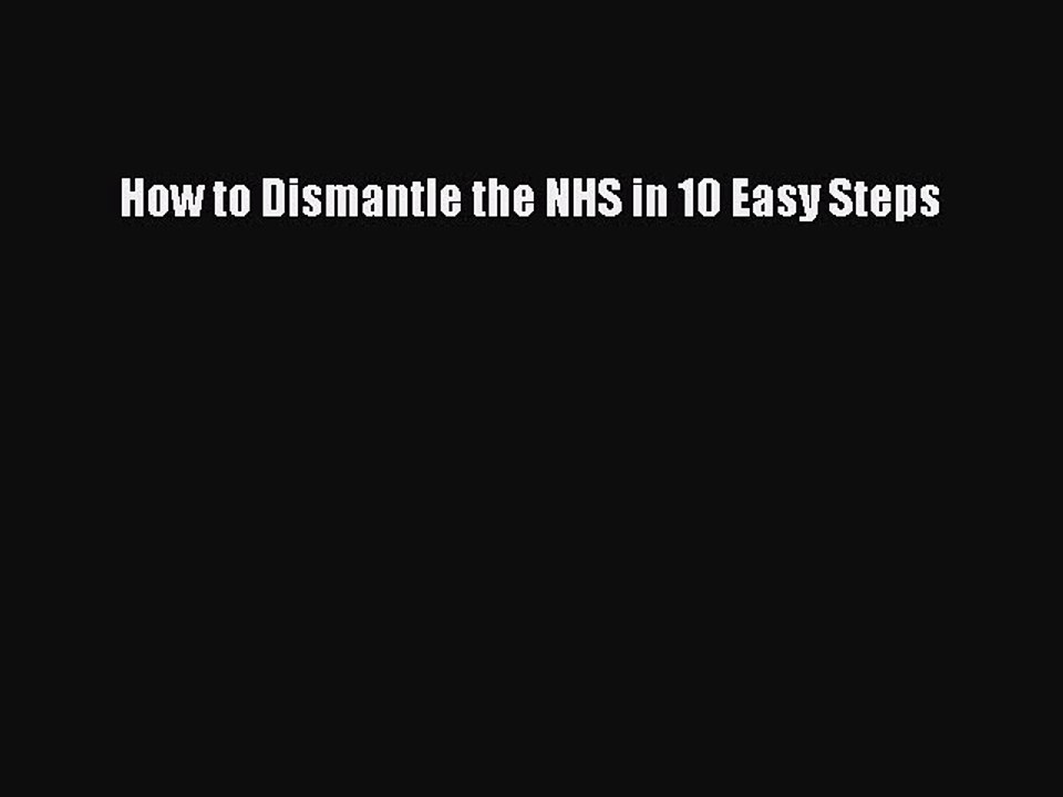 Download How to Dismantle the NHS in 10 Easy Steps Free Books