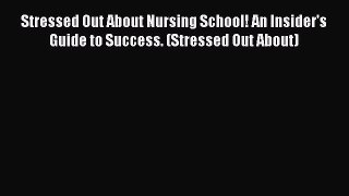 Read Stressed Out About Nursing School! An Insider's Guide to Success. (Stressed Out About)