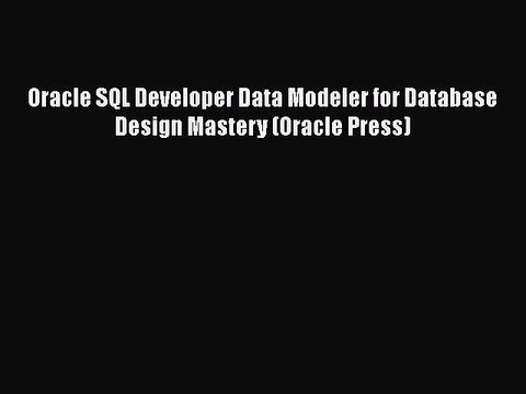 Download Oracle SQL Developer Data Modeler for Database Design Mastery (Oracle Press) Free