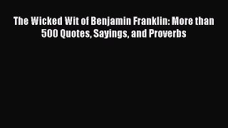 [Download PDF] The Wicked Wit of Benjamin Franklin: More than 500 Quotes Sayings and Proverbs