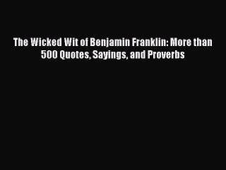 [Download PDF] The Wicked Wit of Benjamin Franklin: More than 500 Quotes Sayings and Proverbs