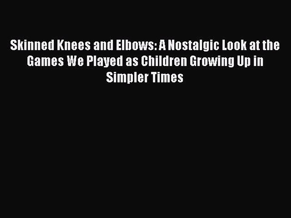 Download Skinned Knees and Elbows: A Nostalgic Look at the Games We Played as Children Growing